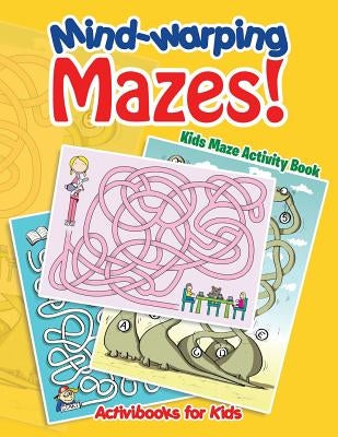 Mind-warping Mazes! Kids Maze Activity Book by For Kids, Activibooks