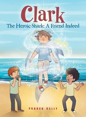 Clark The Heroic Shark: A Friend Indeed by Kelly, Parker