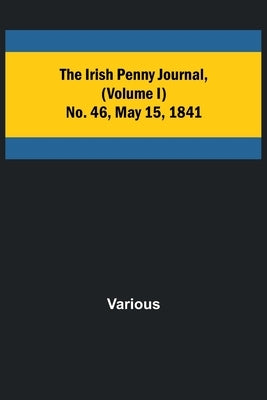 The Irish Penny Journal, (Volume I) No. 46, May 15, 1841 by Various