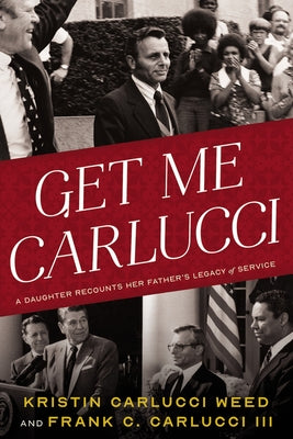 Get Me Carlucci: A Daughter Recounts Her Father's Legacy of Service by Carlucci Weed, Kristin