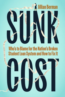 Sunk Cost: Who's to Blame for the Nation's Broken Student Loan System and How to Fix It by Berman, Jillian