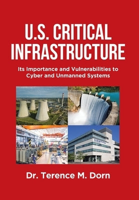 U.S. Critical Infrastructure: Its Importance and Vulnerabilities to Cyber and Unmanned Systems by Dorn, Terence M.