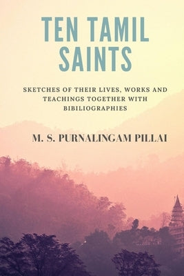 Ten Tamil saints: sketches of their lives, works and teachings, together with bibliographies by Pillai, M. S. Purnalingam