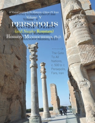 Persepolis And Naqsh-e Roustam: A Visual Journey To Historic Cities Of Iran Vol. V by Manoochehri, Hossein