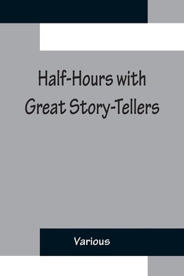 Half-Hours with Great Story-Tellers; Artemus Ward, George Macdonald, Max Adeler, Samuel Lover, and Others by Various