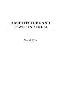 Architecture and Power in Africa by Elleh, Nnamdi