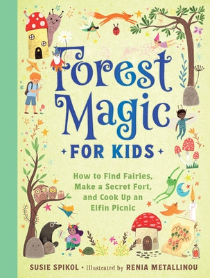 Forest Magic for Kids: How to Find Fairies, Make a Secret Fort, and Cook Up an Elfin Picnic by Spikol, Susie