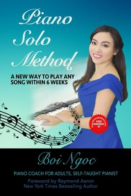 Piano Solo Method For Beginners - A New Way To Play Any Song Within 6 Weeks by Ngoc, Boi