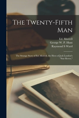 The Twenty-fifth Man; the Strange Story of Ed. Morrell, the Hero of Jack London's Star Rover, by Morrell, Ed 1869-