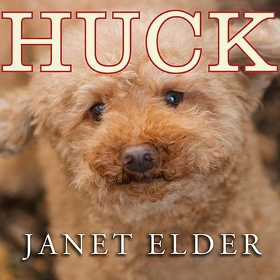 Huck Lib/E: The Remarkable True Story of How One Lost Puppy Taught a Family---And a Whole Town---About Hope and Happy Endings by Elder, Janet