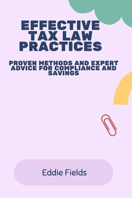 Effective Tax Law Practices: Proven Methods and Expert Advice for Compliance and Savings by Fields, Eddie