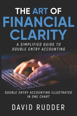 The Art of Financial Clarity: A Simplified Guide to Double Entry Accounting by Rudder, David