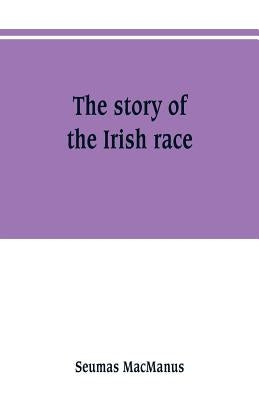 The story of the Irish race: a popular history of Ireland by MacManus, Seumas