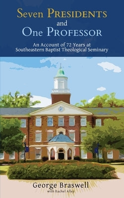 Seven Presidents and One Professor: An Account of 72 Years at Southeastern Baptist Theological Seminary by Braswell, George