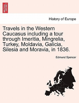 Travels in the Western Caucasus Including a Tour Through Imeritia, Mingrelia, Turkey, Moldavia, Galicia, Silesia and Moravia, in 1836. by Spencer, Edmund