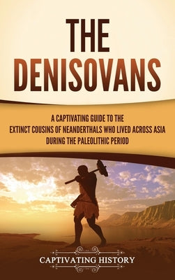 The Denisovans: A Captivating Guide to the Extinct Cousins of Neanderthals Who Lived Across Asia during the Paleolithic Period by History, Captivating