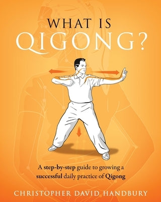 What is Qigong?: A step-by-step guide to growing a successful daily practice of Qigong by Handbury, Christopher