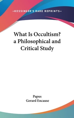 What Is Occultism? a Philosophical and Critical Study by Papus