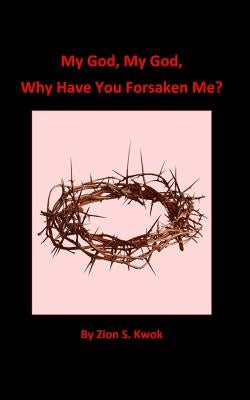 My God, My God, Why Have You Forsaken Me? by Kwok, Zion S.