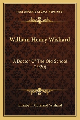 William Henry Wishard: A Doctor Of The Old School (1920) by Wishard, Elizabeth Moreland