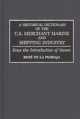 A Historical Dictionary of the U.S. Merchant Marine and Shipping Industry: Since the Introduction of Steam by Pedraja, Rene de La