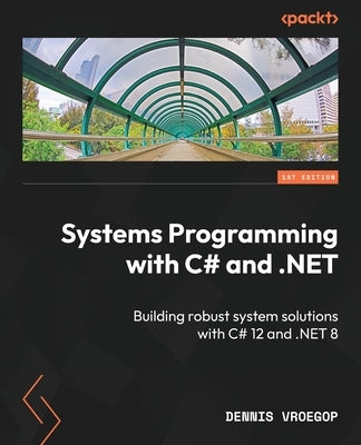 Systems Programming with C# and .NET: Building robust system solutions with C# 12 and .NET 8 by Vroegop, Dennis