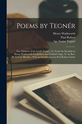 Poems by Tegnér: The Children of the Lord's Supper, Tr. From the Swedish by Henry Wadsworth Longfellow; and Frithiof's Saga, Tr. by Rev by Tegnér, Esaias Bp