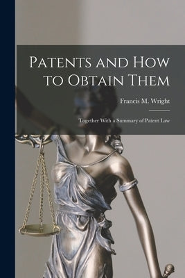 Patents and how to Obtain Them: Together With a Summary of Patent Law by Wright, Francis M.