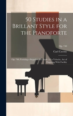 50 Studies in a Brillant Style for the Pianoforte: Op. 740, Forming a Sequel to His Etude Á La Velocite, Art of Fingering With Facility; op. 740 by Czerny, Carl 1791-1857