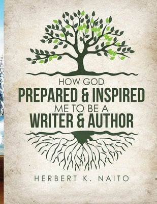 How God Prepared & Inspired Me To Be A Writer And Author by Naito, Herbert K.