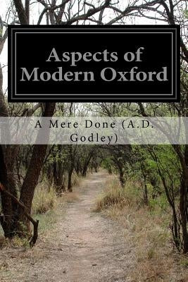 Aspects of Modern Oxford by (A D. Godley), A. Mere Done