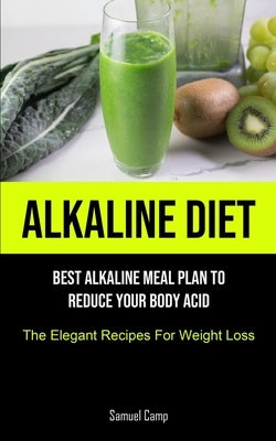 Alkaline Diet: Best Alkaline Meal Plan To Reduce Your Body Acid (The Elegant Recipes For Weight Loss) by Camp, Samuel