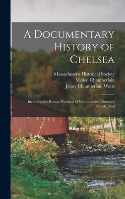 A Documentary History of Chelsea: Including the Boston Precincts of Winnisimmet, Rumney Marsh, And by Chamberlain, Mellen