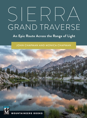 Sierra Grand Traverse: An Epic Route Across the Range of Light by Chapman, John