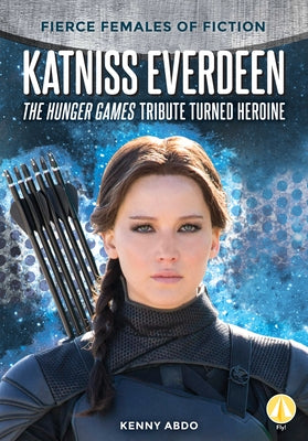 Katniss Everdeen: The Hunger Games Tribute Turned Heroine by Abdo, Kenny