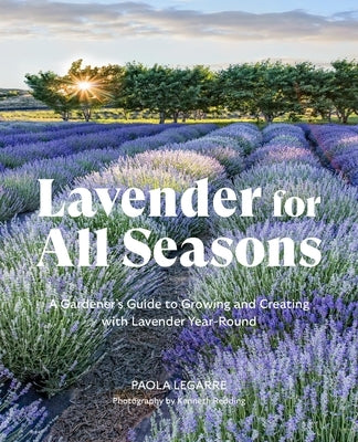 Lavender for All Seasons: A Gardener's Guide to Growing and Creating with Lavender Year-Round by Legarre, Paola