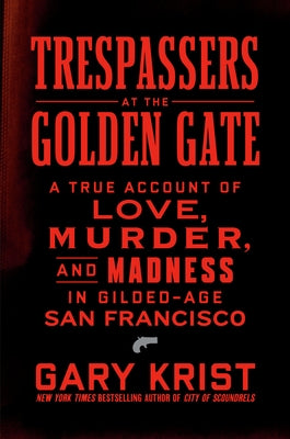 Trespassers at the Golden Gate: A True Account of Love, Murder, and Madness in Gilded-Age San Francisco by Krist, Gary