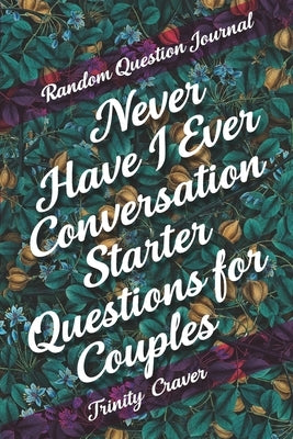 Random Question Journal - Never Have I Ever Conversation Starter Questions for Couples by Craver, Trinity