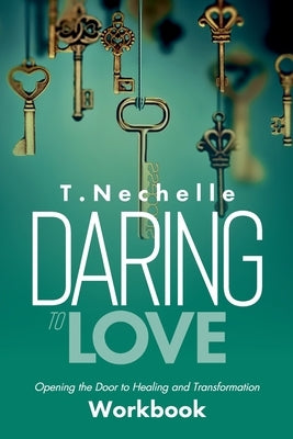 Daring to Love Opening the Door to Healing and Transformation Workbook by Nechelle, Taneisha