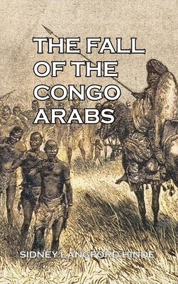 The Fall of the Congo Arabs by Hinde, Sidney Langford