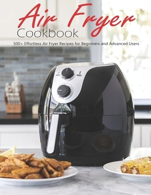 Air Fryer Cookbook: 500+ Effortless Air Fryer Recipes for Beginners and Advanced Users by Ledbetter, Matthew W.