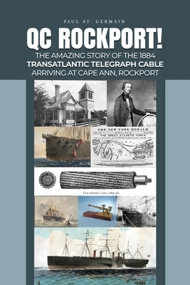 QC Rockport!: The Amazing Story of the 1884 Transatlantic Telegraph Cable Arriving at Cape Ann, Rockport by St Germain, Paul