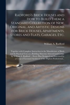 Radford's Brick Houses and How to Build Them; a Standard Collection of New, Original, and Artistic Designs for Brick Houses, Apartments, Stores and Fl by Radford, William a. 1865-