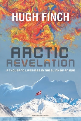 Arctic Revelation: A Thousand Lifetimes in the Blink of An Eye by Finch, Hugh