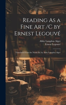 Reading As a Fine Art /C by Ernest Legouvé; Translated From the Ninth Ed. by Abby Langdon Alger by Legouvé, Ernest