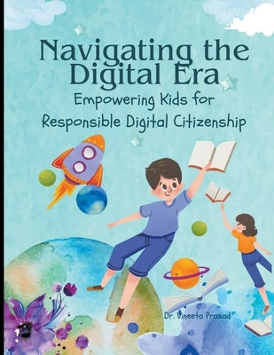 Navigating the Digital Era: Empowering Kids for Responsible Digital Citizenship by Prasad, Vineeta