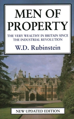 Men of Property: The Very Wealthy in Britain Since the Industrial Revolution by Rubinstein, W. D.