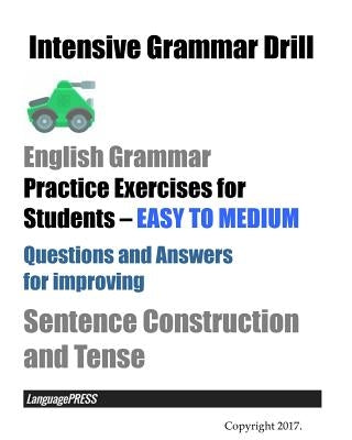 Intensive Grammar Drill English Grammar Practice Exercises for Students EASY TO MEDIUM: Questions and Answers for improving Sentence Construction and by Languagepress