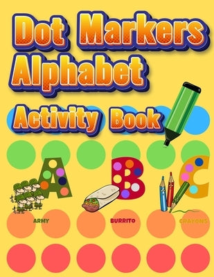 Dot Markers Alphabet Activity Book: Easy Guided BIG DOTS - Do a dot page a day - Giant, Large, Jumbo and Cute Alphabet Art Paint Daubers Kids for Todd by Coloring Book Happy Hour