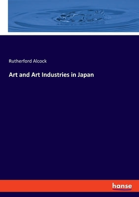 Art and Art Industries in Japan by Alcock, Rutherford